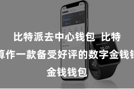 比特派去中心钱包 比特派算作一款备受好评的数字金钱钱包