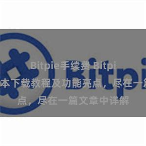 Bitpie手续费 Bitpie钱包最新版本下载教程及功能亮点，尽在一篇文章中详解