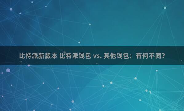 比特派新版本 比特派钱包 vs. 其他钱包：有何不同？