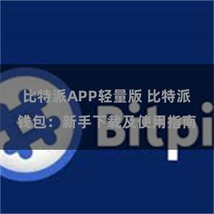 比特派APP轻量版 比特派钱包：新手下载及使用指南