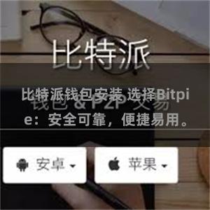 比特派钱包安装 选择Bitpie：安全可靠，便捷易用。