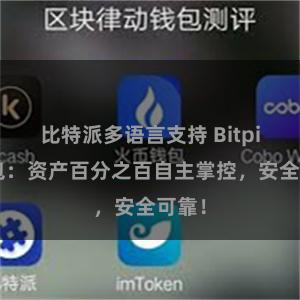 比特派多语言支持 Bitpie钱包：资产百分之百自主掌控，安全可靠！