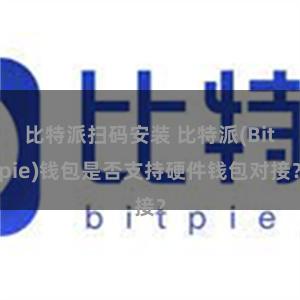 比特派扫码安装 比特派(Bitpie)钱包是否支持硬件钱包对接？