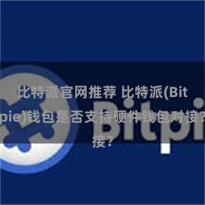 比特派官网推荐 比特派(Bitpie)钱包是否支持硬件钱包对接？