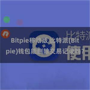 Bitpie移动版 比特派(Bitpie)钱包能删除交易记录吗？