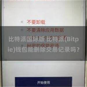 比特派国际版 比特派(Bitpie)钱包能删除交易记录吗？