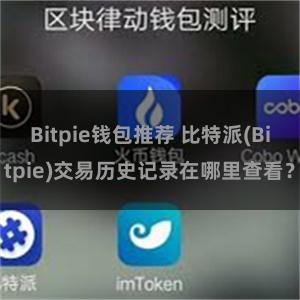 Bitpie钱包推荐 比特派(Bitpie)交易历史记录在哪里查看？