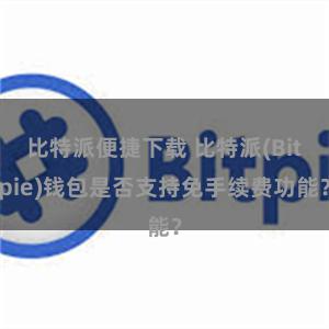 比特派便捷下载 比特派(Bitpie)钱包是否支持免手续费功能？