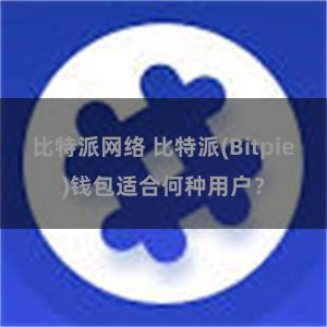 比特派网络 比特派(Bitpie)钱包适合何种用户？