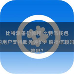 比特派备份教程 比特派钱包的用户支持服务评价：值得信赖吗？