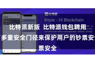 比特派新版  比特派钱包聘用了多重安全门径来保护用户的钞票安全