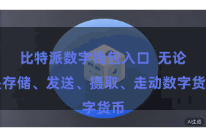 比特派数字钱包入口 无论是存储、发送、摄取、走动数字货币