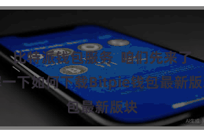 比特派钱包服务  咱们先来了解一下如何下载Bitpie钱包最新版块