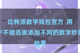 比特派数字钱包官方  用户不错选拔添加不同的数字钞票