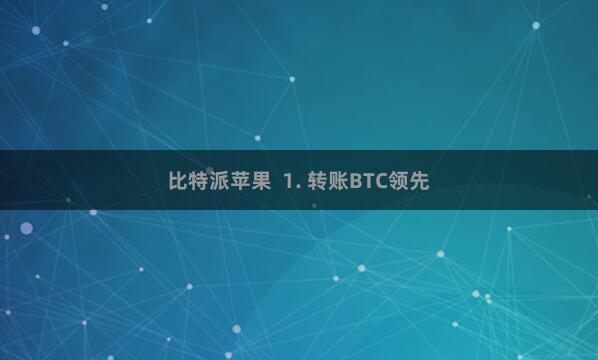 比特派苹果  1. 转账BTC领先