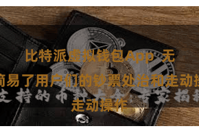 比特派虚拟钱包App  无疑简易了用户们的钞票处治和走动操作