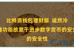比特派钱包理财版  诚然冷存储功能故意于进步数字货币的安全性
