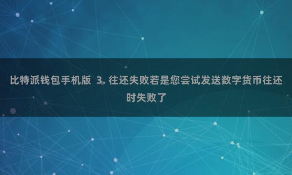 比特派钱包手机版  3. 往还失败若是您尝试发送数字货币往还时失败了