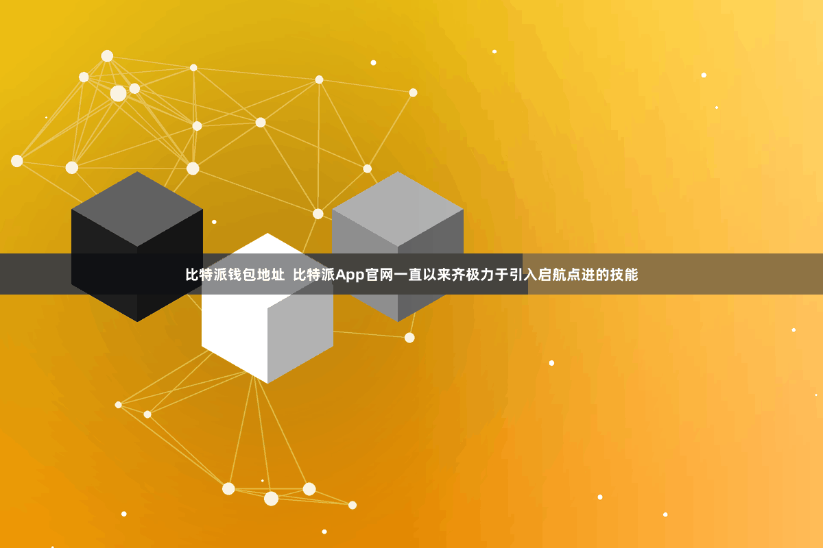 比特派钱包地址 比特派App官网一直以来齐极力于引入启航点进的技能